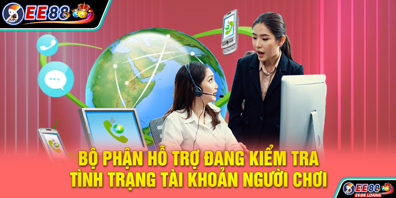 Bộ phận hỗ trợ đang kiểm tra tình trạng tài khoản người chơi