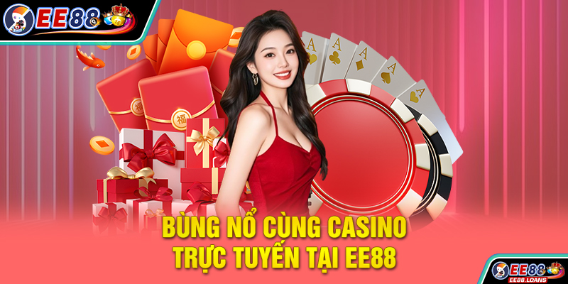 Bùng nổ cùng Casino trực tuyến tại EE88
