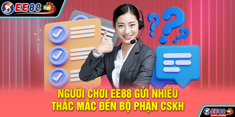 Người chơi EE88 gửi nhiều thắc mắc đến bộ phận CSKH